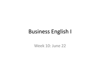 Business English I Week 10: June 22 