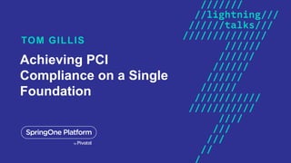 Achieving PCI
Compliance on a Single
Foundation
TOM GILLIS
 