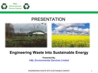 PRESENTATION
Engineering Waste Into Sustainable Energy
Presented By;
H&L Environmental Services Limited
H&L
Environmental
Services Limited
ENGINEERING WASTE INTO SUSTAINABLE ENERGY 1
 