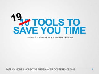 10 TOOLS TO
     SAVE YOU TIME
                RADICALLY STREAMLINE YOUR BUSINESS IN THE CLOUD




PATRICK MCNEIL - CREATIVE FREELANCER CONFERENCE 2012
 