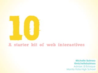 10A starter kit of web interactives
Michelle Balmeo
@michellebalmeo
Adviser, El Estoque
Monta Vista High School
 