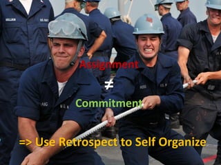 Assignment
≠
Commitment
=> Use Retrospect to Self Organize
 