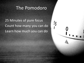 The Pomodoro
25 Minutes of pure focus
Count how many you can do
Learn how much you can do
 