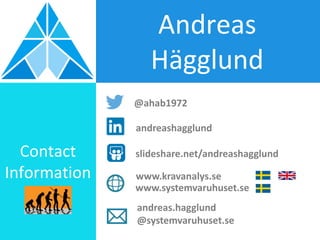 Andreas
Hägglund
andreas.hagglund
@systemvaruhuset.se
Contact
Information
andreashagglund
@ahab1972
slideshare.net/andreashagglund
www.kravanalys.se
www.systemvaruhuset.se
 