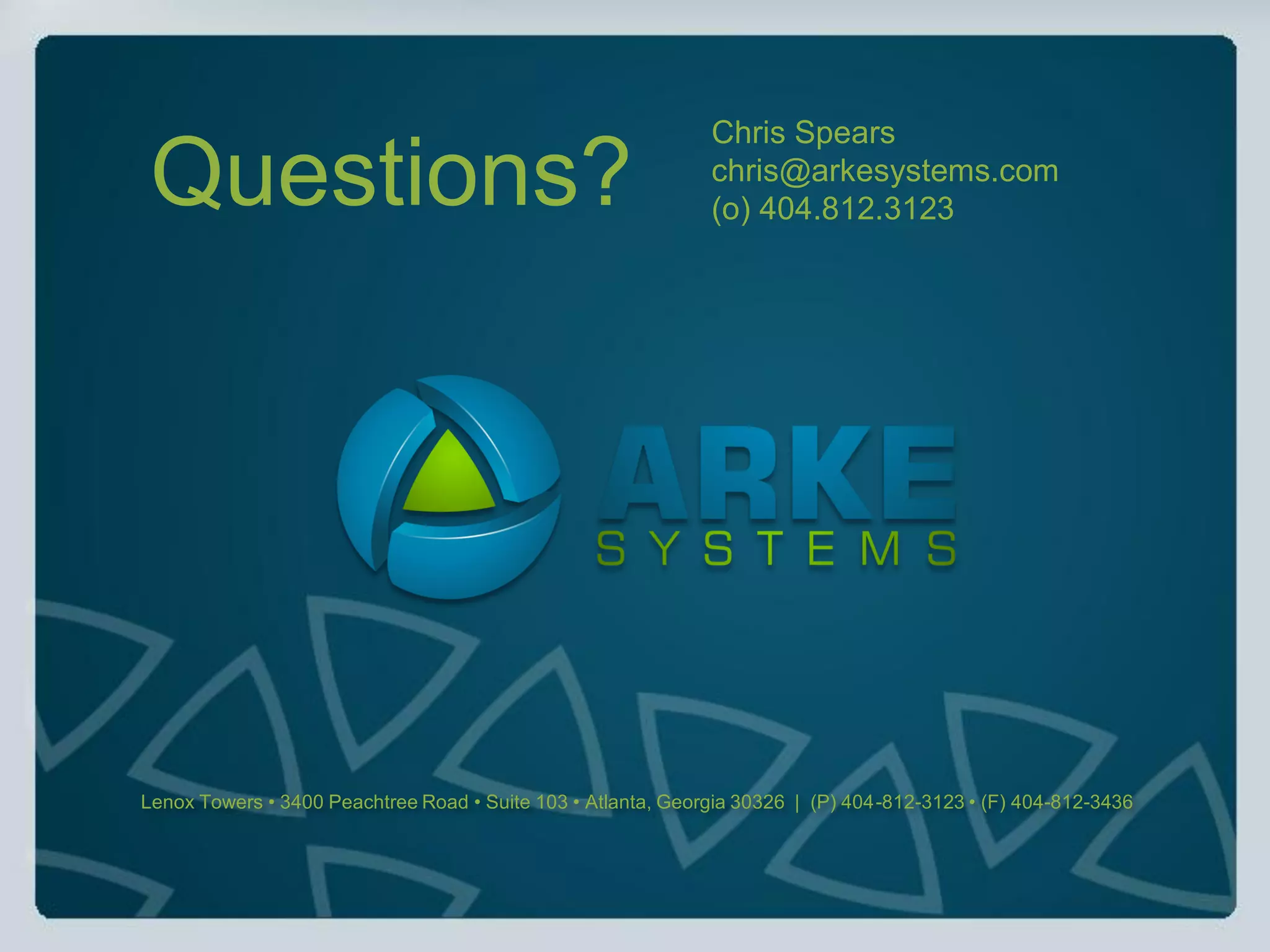 Chris Spears
 Questions?                                                   chris@arkesystems.com
                                                              (o) 404.812.3123




Lenox Towers • 3400 Peachtree Road • Suite 103 • Atlanta, Georgia 30326 | (P) 404-812-3123 • (F) 404-812-3436
 