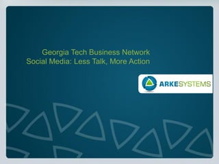 Georgia Tech Business Network
Social Media: Less Talk, More Action
 
