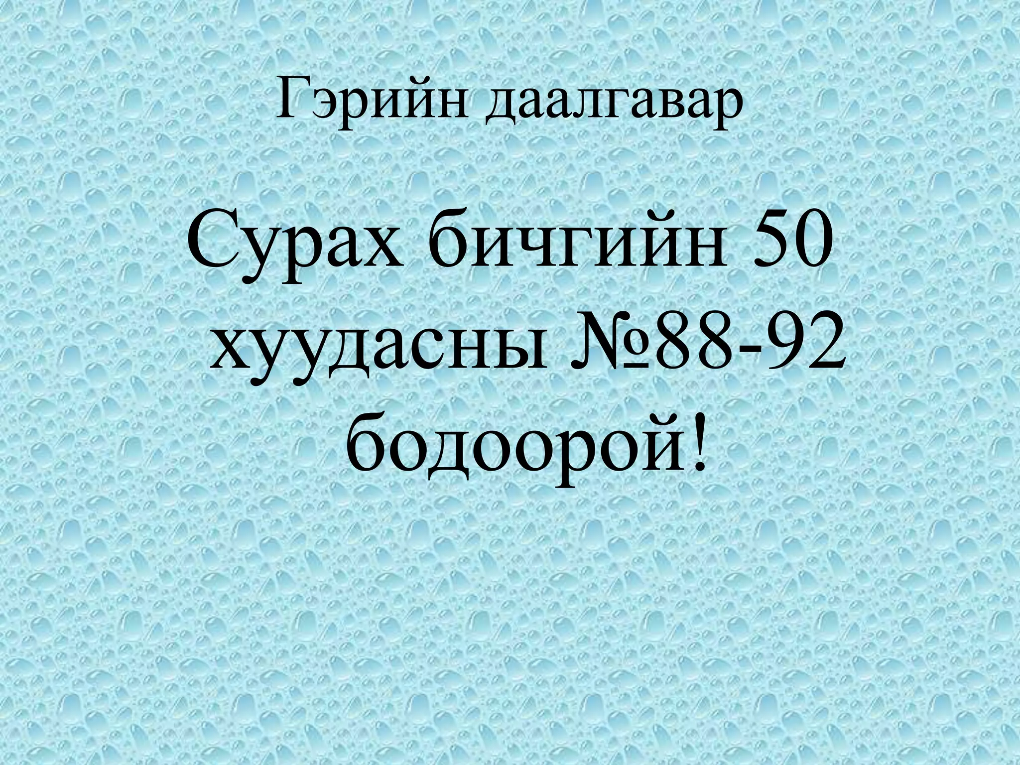 Гэрийн даалгавар

Сурах бичгийн 50
хуудасны №88-92
    бодоорой!
 