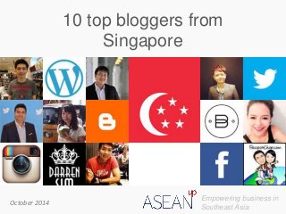 10 top bloggers from
Singapore
Empowering business in
Southeast Asia
October 2014
 