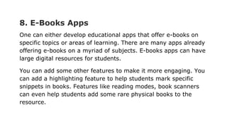 8. E-Books Apps
One can either develop educational apps that offer e-books on
specific topics or areas of learning. There ...