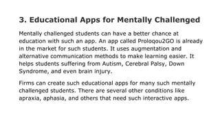 3. Educational Apps for Mentally Challenged
Mentally challenged students can have a better chance at
education with such a...