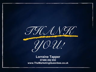 THANK
YOU!
Lorraine Tapper
07486 262 852
www.TheMarketingQueenbee.co.uk
 