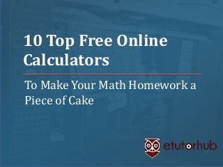 10 Top Free Online
Calculators
To Make Your Math Homework a
Piece of Cake

 