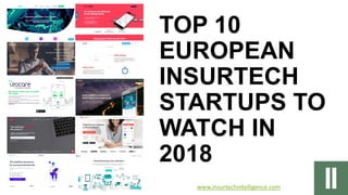 TOP 10
EUROPEAN
INSURTECH
STARTUPS TO
WATCH IN
2018
www.insurtechintelligence.com
 