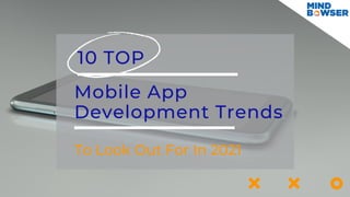 10 TOP
Mobile App
Development Trends
To Look Out For In 2021
 