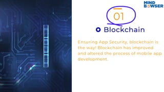 01
Blockchain
Ensuring App Security, blockchain is
the way! Blockchain has improved
and altered the process of mobile app
development.
 