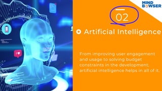 02
Artificial Intelligence
From improving user engagement
and usage to solving budget
constraints in the development,
artificial intelligence helps in all of it.
 