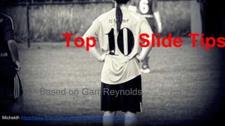 Top Slide Tips
Based on Garr Reynolds
M
Micheldf- https://www.flickr.com/photos/micheldf/5718588178
 