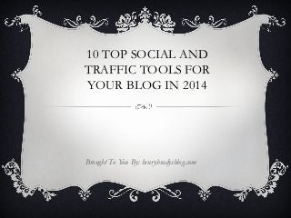 10 TOP SOCIAL AND
TRAFFIC TOOLS FOR
YOUR BLOG IN 2014

Brought To You By: henrybradysblog.com

 