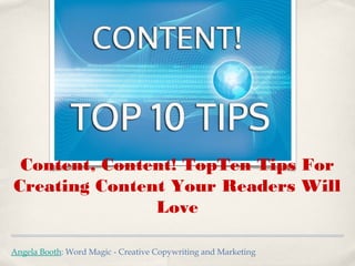 Angela Booth: Word Magic - Creative Copywriting and Marketing
Content, Content! TopTen Tips For
Creating Content Your Readers Will
Love
 