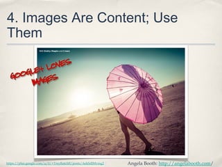 4. Images Are Content; Use
Them
Angela Booth: http://angelabooth.com/https://plus.google.com/u/0/+TreyRatcliff/posts/AekSdJMvmg2
 