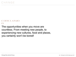 Conclusion
The opportunities when you move are
countless. From meeting new people, to
experiencing new cultures, food and places,
you certainly won’t be bored!
 