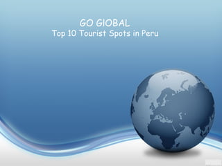 GO GlOBAL
Top 10 Tourist Spots in Peru
 