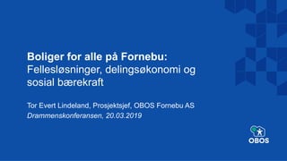 Boliger for alle på Fornebu:
Fellesløsninger, delingsøkonomi og
sosial bærekraft
Tor Evert Lindeland, Prosjektsjef, OBOS Fornebu AS
Drammenskonferansen, 20.03.2019
 