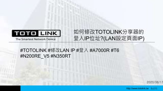 http://www.totolink.tw WD003
2020/06/17
如何修改TOTOLINK分享器的
登入IP位址?(LAN設定頁面IP)
#TOTOLINK #修改LAN IP #登入 #A7000R #T6
#N200RE_V5 #N350RT
http://www.totolink.tw Bo016
 