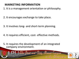 MARKETING INFORMATION
1. It is a management orientation or philosophy.
2. It encourages exchange to take place.
3. It invo...