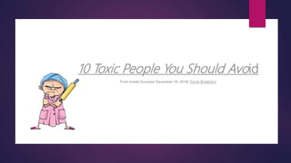 10 Toxic People You Should Avoid
From Inside Success/ December 18, 2018/ Travis Bradberry
 