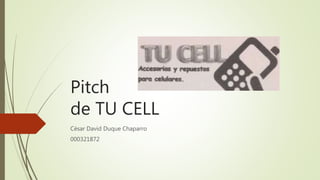 Pitch
de TU CELL
César David Duque Chaparro
000321872
 