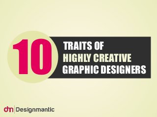 10 TRAITS OF 
HIGHLY CREATIVE 
GRAPHIC DESIGNERS 
 