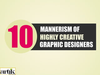 10 MANNERISM OF 
HIGHLY CREATIVE 
GRAPHIC DESIGNERS 
 