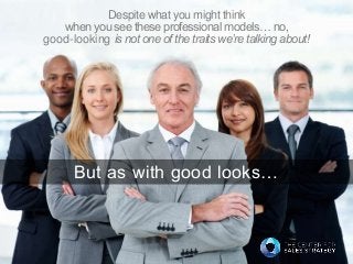 Despite what you might think
when you see these professional models… no,
good-looking is not one of the traits we’re talki...