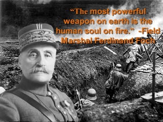 “The most powerful weapon on earth is the human soul on fire.” -Field Marshal Ferdinand Foch<br />