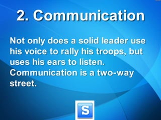 2. Communication<br />Not only does a solid leader use his voice to rally his troops, but uses his ears to listen. Communi...