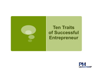Ten Traits 
of Successful 
Entrepreneur 
 