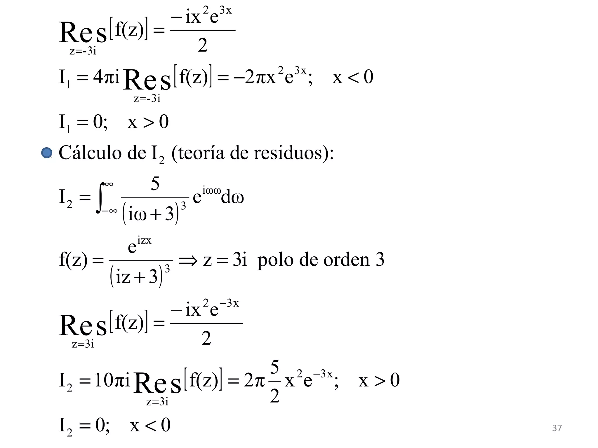 [ ]
[ ]
( )
( )
[ ]
[ ]
0x;0I
0x;ex
2
5
π2f(z)πi10I
2
eix
f(z)
3ordeni polo de3z
3iz
e
f(z)
dωe
3iω
5
I
):e residuos(teoría dICálculo de
0x;0I
0x;eπx2f(z)πi4I
2
eix
f(z)
2
x32
i3z
2
x32
i3z
3
izx
iωω
32
2
1
x32
i3-z
1
x32
i3-z
sRe
sRe
sRe
sRe
<=
>==
−
=
=⇒
+
=
+
=
>=
<−==
−
=
−
=
−
=
∞
∞−
=
=
∫
37
 