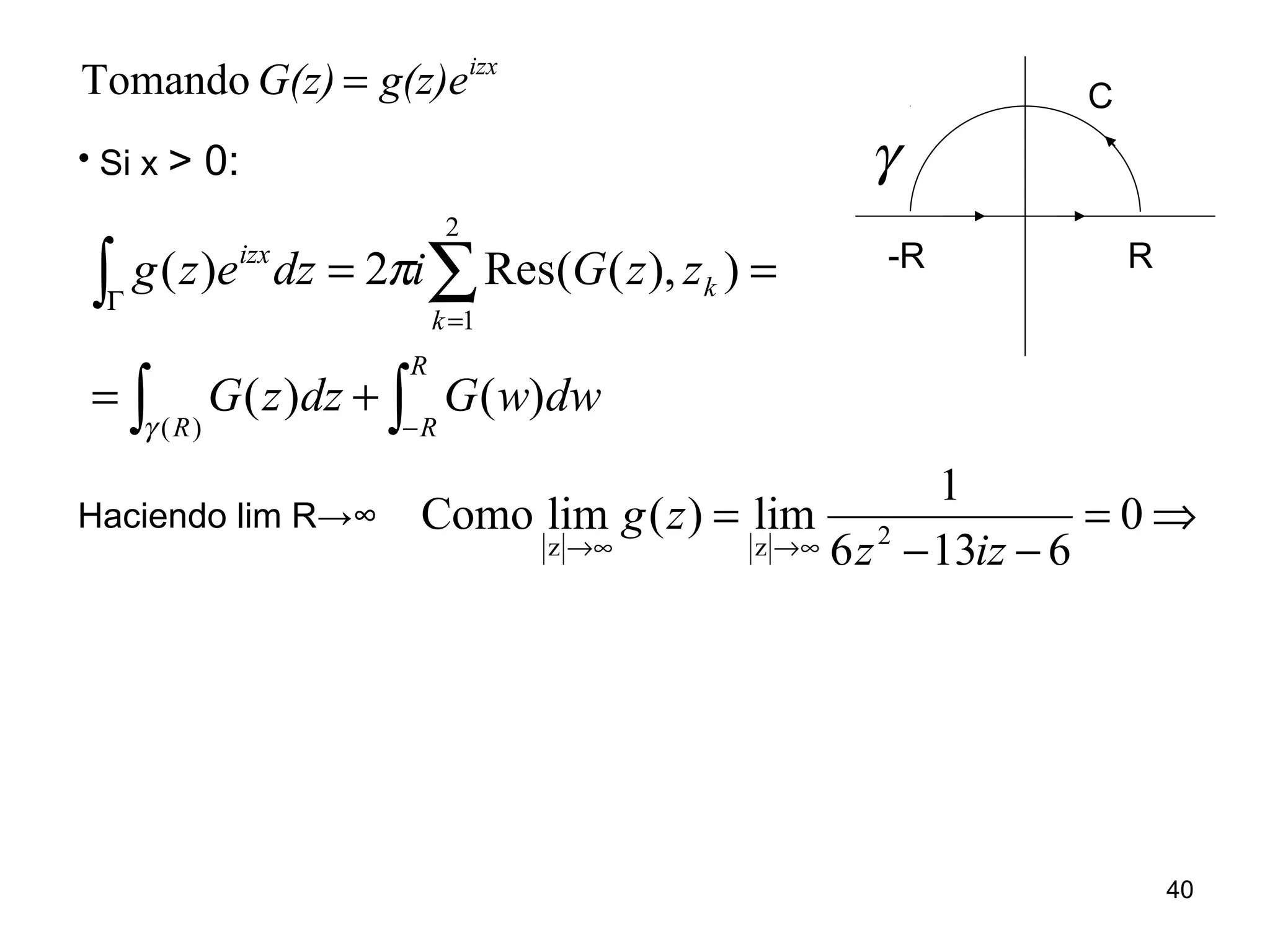 • Si x > 0:
∫∫
∫ ∑
−
Γ
=
+=
==
R
RR
k
k
izx
dwwGdzzG
zzGidzezg
)()(
)),((Res2)(
)(
2
1
γ
π
izx
g(z)eG(z) =Tomando
Haciendo lim R→∞ ⇒=
−−
=
∞→∞→
0
6136
1
lim)(limComo 2zz izz
zg
γ
-R R
C
40
 