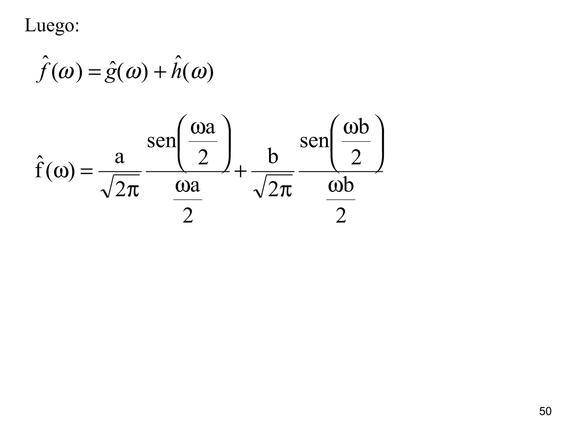 Luego:
ˆf (ω) = ˆg(ω) + ˆh(ω)
2
b
2
b
sen
2
b
2
a
2
a
sen
2
a
)(fˆ
ω





 ω
π
+
ω





 ω
π
=ω
50
 