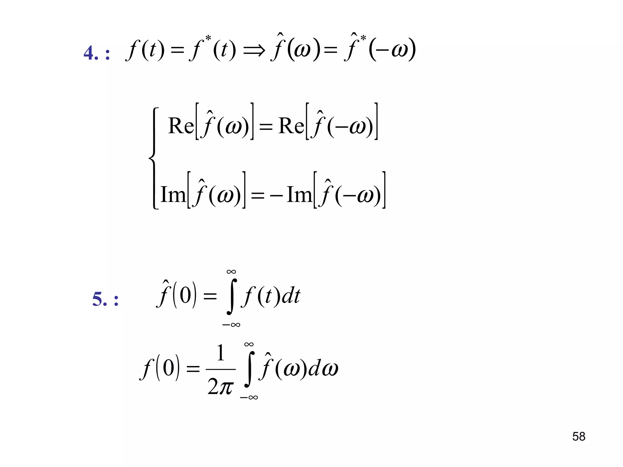 4. : f (t) = f *
(t) ⇒ ˆf ω( )= ˆf *
−ω( )
[ ] [ ]
[ ] [ ]




−−=
−=
)(ˆIm)(ˆIm
)(ˆRe)(ˆRe
ωω
ωω
ff
ff
5. : ( ) ∫
∞
∞−
= dttff )(0ˆ
( ) ∫
∞
∞−
= ωω
π
dff )(ˆ
2
1
0
58
 