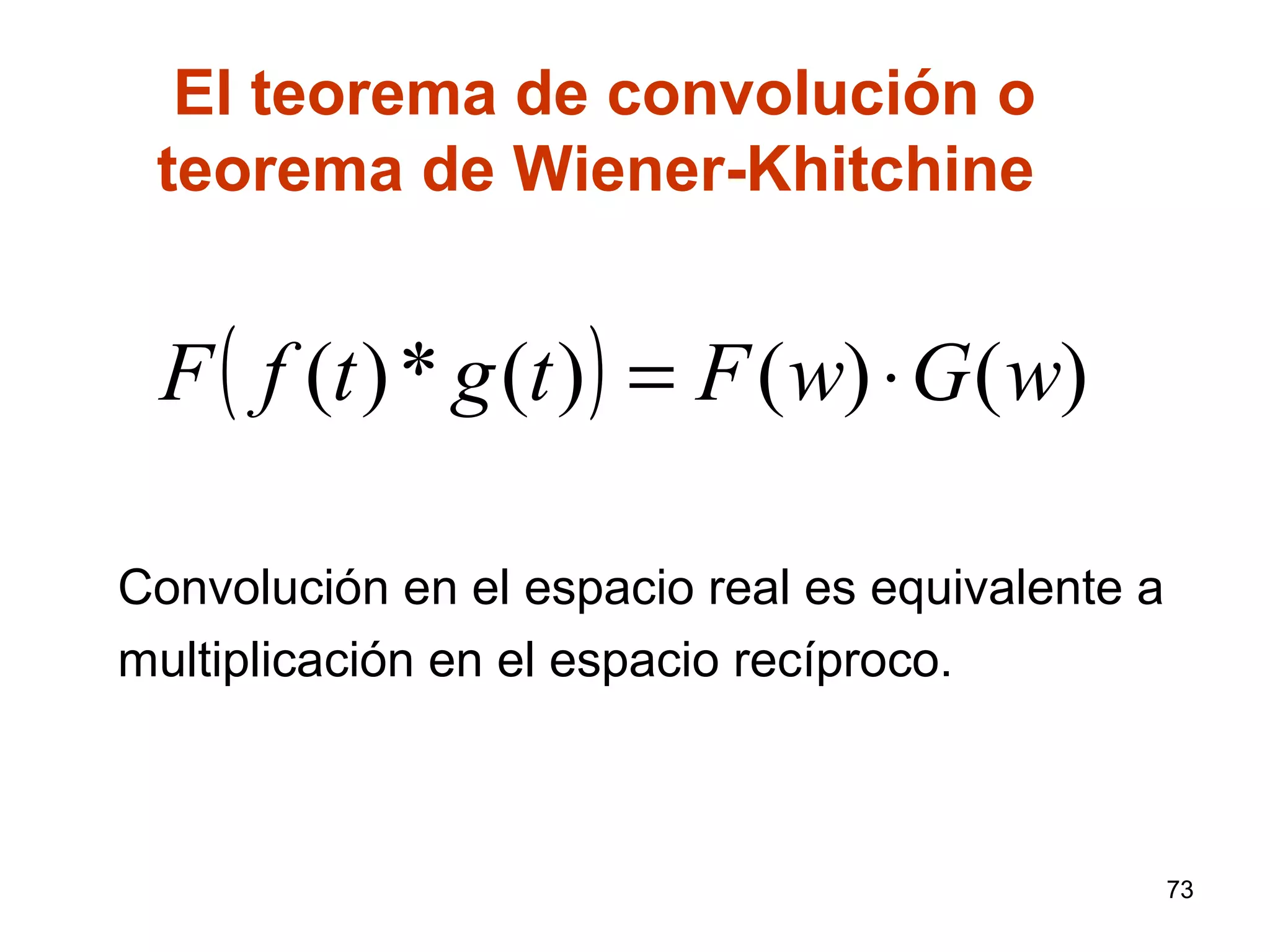( ) )()()(*)( wGwFtgtfF ⋅=
El teorema de convolución o
teorema de Wiener-Khitchine
Convolución en el espacio real es equivalente a
multiplicación en el espacio recíproco.
73
 