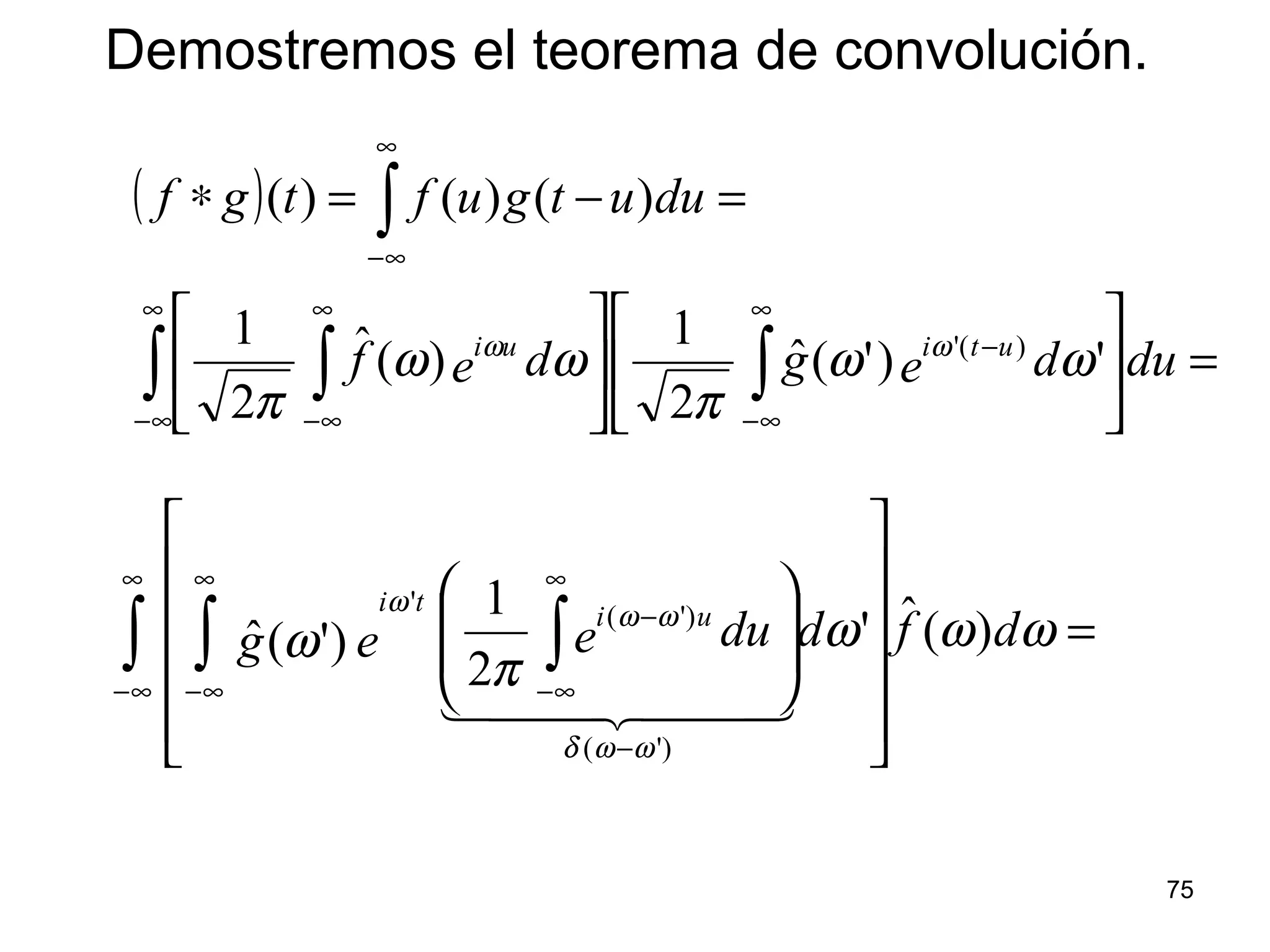 ( )
=











=−=∗
∫∫ ∫
∫
∞
∞−
−
∞
∞−
∞
∞−
∞
∞−
dudegdef
duutguftgf
utiui
')'(ˆ
2
1
)(ˆ
2
1
)()()(
)('
ωω
π
ωω
π
ωω
=




















∫ ∫∫
∞
∞−
−
∞
∞−
−
∞
∞−
ωωω
π
ω
ωωδ
ωωω
dfddueeg
ui
ti
)(ˆ'
2
1
)'(ˆ
)'(
)'(
'
  
Demostremos el teorema de convolución.
75
 
