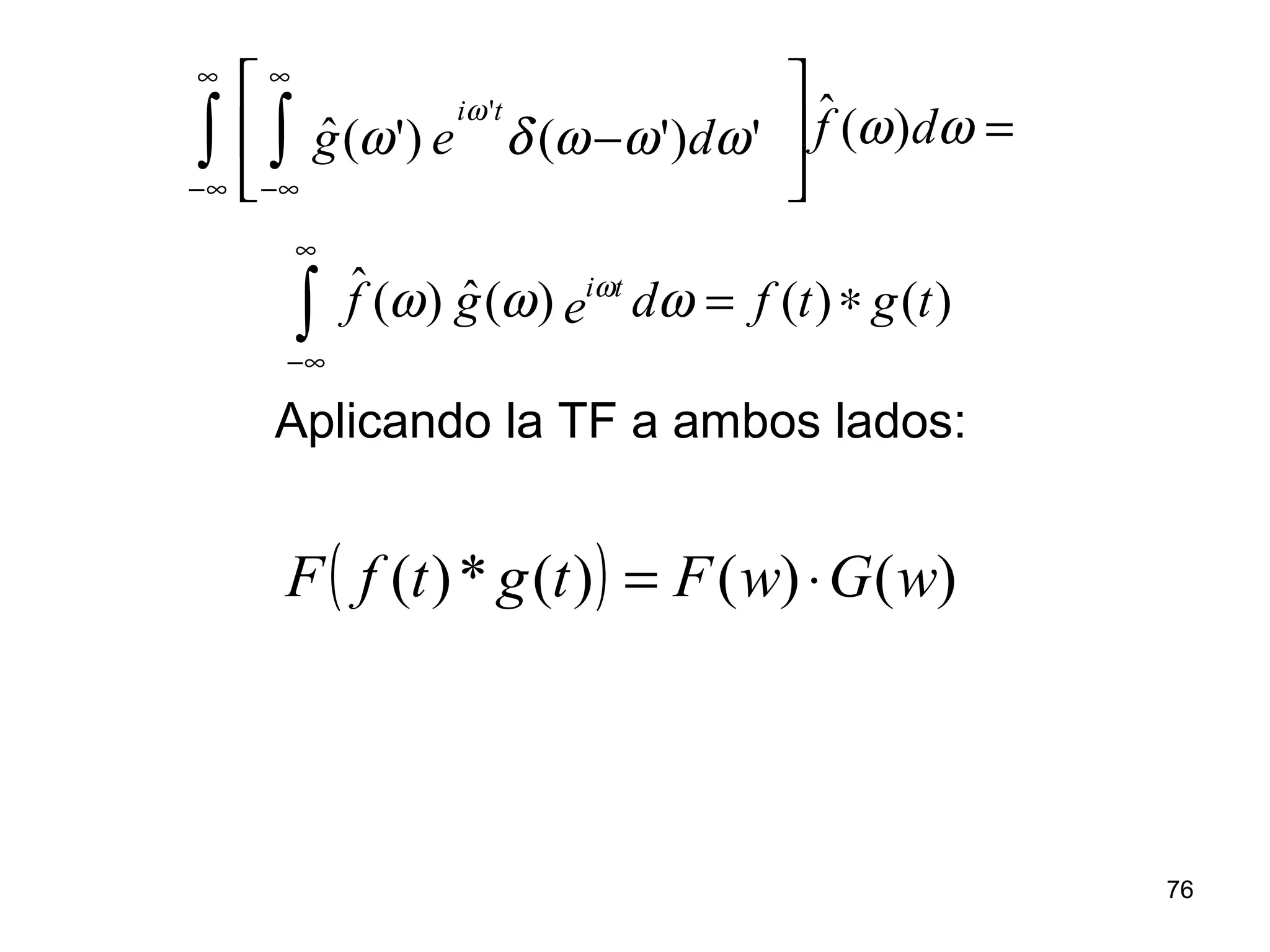 )()()(ˆ)(ˆ tgtfdegf ti
∗=∫
∞
∞−
ωωω ω
=





−∫ ∫
∞
∞−
∞
∞−
ωωωωωδω
ω
dfdeg
ti
)(ˆ
')'()'(ˆ
'
( ) )()()(*)( wGwFtgtfF ⋅=
Aplicando la TF a ambos lados:
76
 
