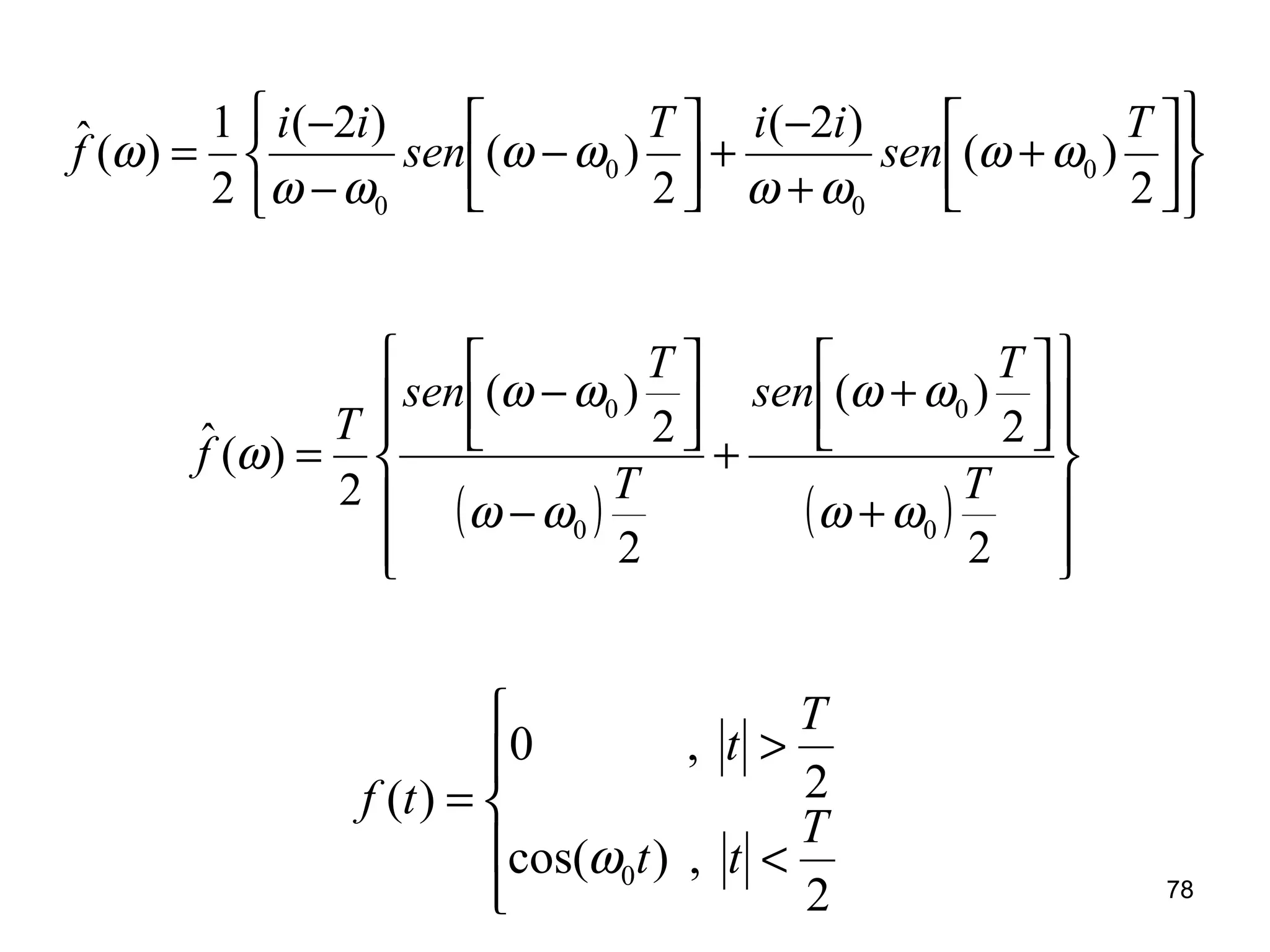 









+
+
−
+



−
−
−
=
2
)(
)2(
2
)(
)2(
2
1
)(ˆ
0
0
0
0
T
sen
iiT
sen
ii
f ωω
ωω
ωω
ωω
ω
( ) ( )












+




+
+
−




−
=
2
2
)(
2
2
)(
2
)(ˆ
0
0
0
0
T
T
sen
T
T
sen
T
f
ωω
ωω
ωω
ωω
ω





<
>
=
2
,)cos(
2
,0
)(
0
T
tt
T
t
tf
ω
78
 