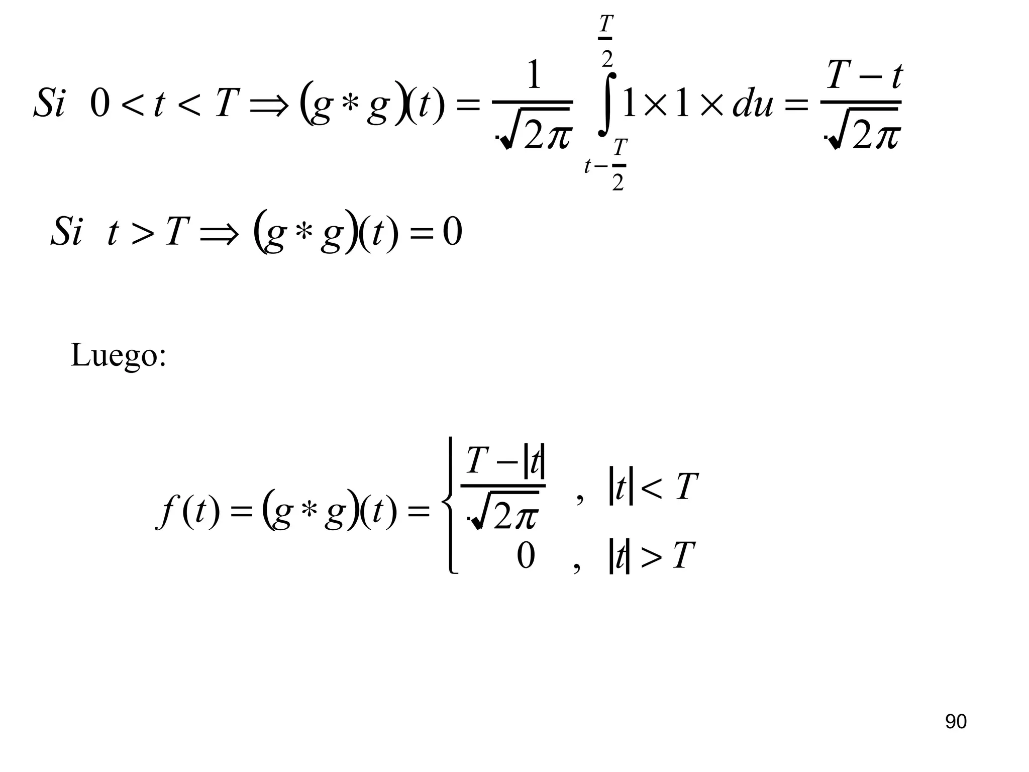 Si 0 < t < T ⇒ g ∗ g( )(t) =
1
2π
1×1
t−
T
2
T
2
∫ × du =
T − t
2π
Si t > T ⇒ g ∗ g( )(t) = 0
Luego:
f (t) = g ∗ g( )(t) =
T − t
2π
, t < T
0 , t > T




90
 