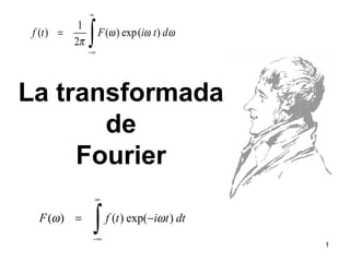 ( ) ( ) exp( )F f t i t dtω ω
∞
−∞
= −
∫
1
( ) ( ) exp( )
2
f t F i t dω ω ω
π
∞
−∞
=
∫
La transformada
de
Fourier
1
 