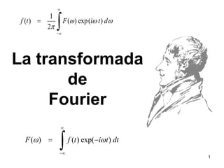 ( ) ( ) exp( )
F f t i t dt
 


 

1
( ) ( ) exp( )
2
f t F i t d
  





La transformada
de
Fourier
1
 
