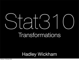 Stat310            Transformations


                            Hadley Wickham
Monday, 16 February 2009
 