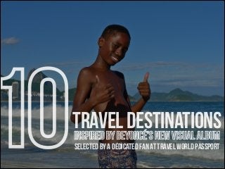10

travel destinations
inspired by beyoncé’s new visual album
selected by a dedicated fan at travel world passport

 